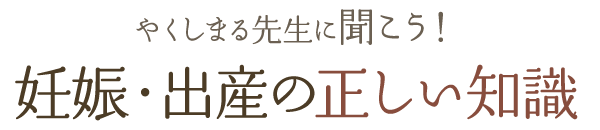 やくしまる先生に聞こう！妊娠・出産の正しい知識