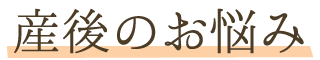 産後のお悩み