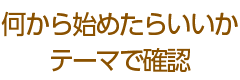 何から始めたらいいかテーマで確認