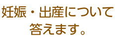 妊娠・出産について答えます。