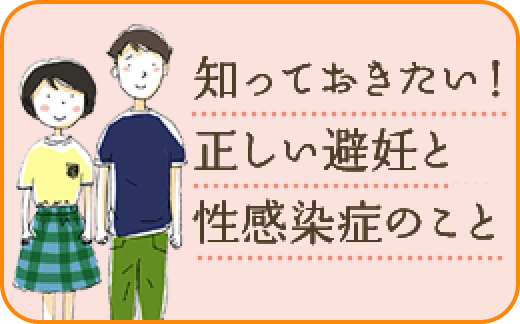 知っておきたい！正しい避妊と性感染症のこと