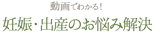 動画でわかる！妊娠・出産のお悩み解決