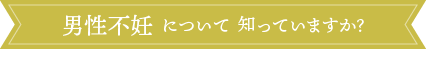 男性不妊について知っていますか？