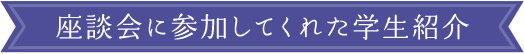 座談会に参加してくれた学生紹介