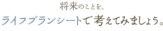 将来のことを、ライフプランシートで考えてみましょう。