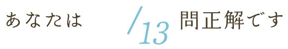 あなたはx/13問正解です